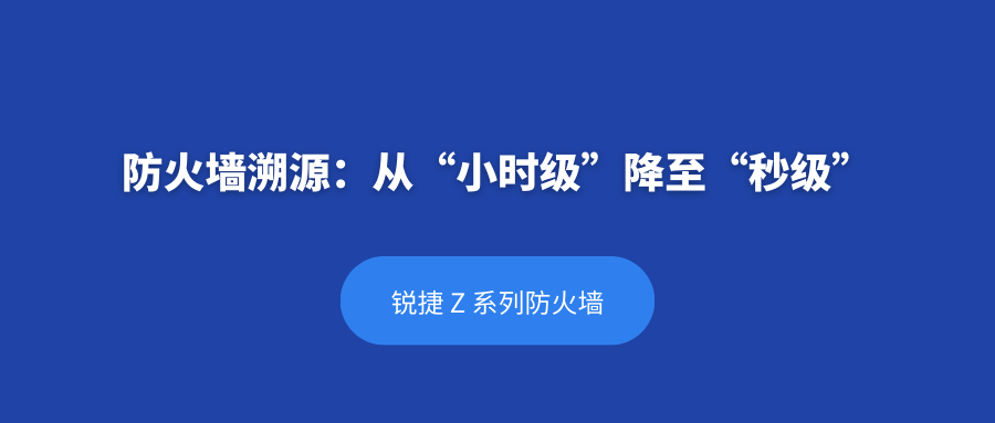 从 “小时级”降至 “秒级”：锐捷 Z 系列防火墙溯源方案助力安全事件闭环效率飞升